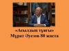 Мұрат Әуезов 80 жаста. «Асылдың тұяғы»