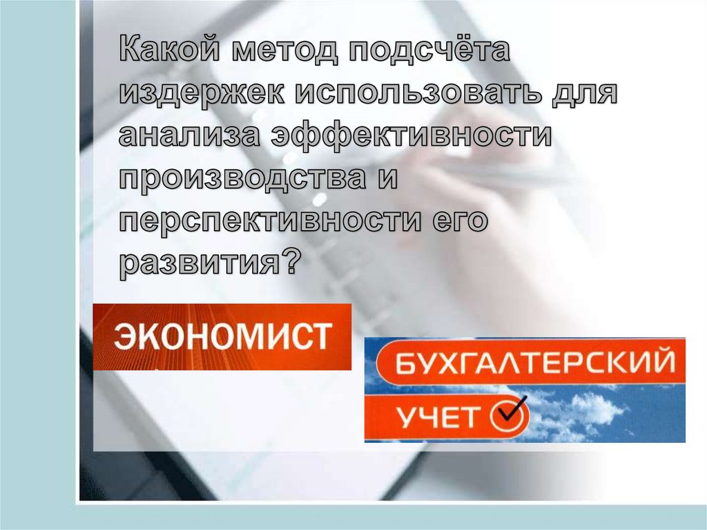 Какой метод подсчёта издержек использовать для анализа эффективности производства и перспективности его развития?