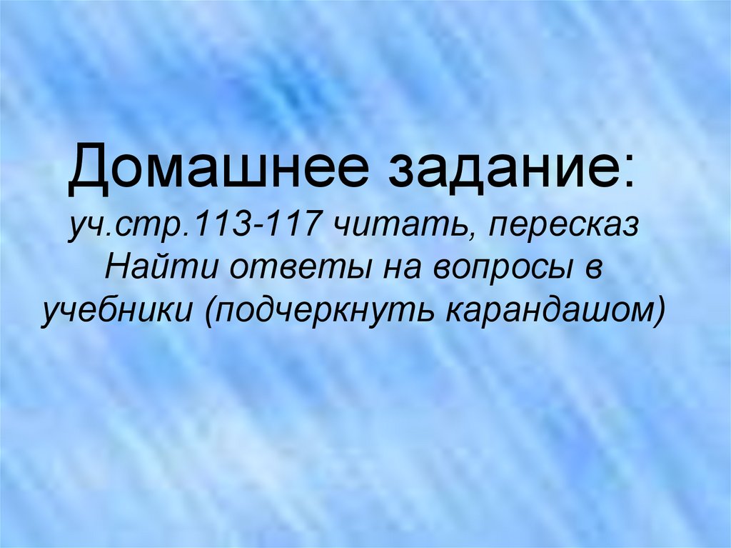 Домашнее задание: уч.стр.113-117 читать, пересказ Найти ответы на вопросы в учебники (подчеркнуть карандашом)