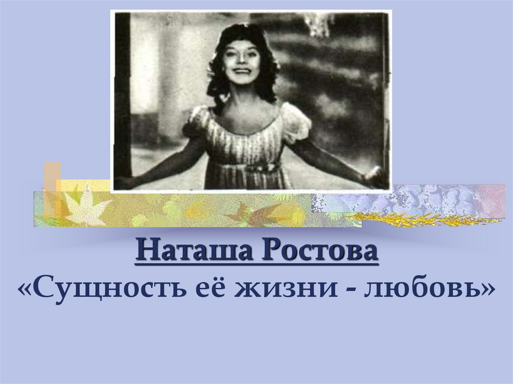 Ее сущность любовь наташа ростова. Наташа Ростова презентация. Наташа Ростова любовь. Наташа Ростова любовь в ее жизни. Наташа Ростова любовь в жизни.