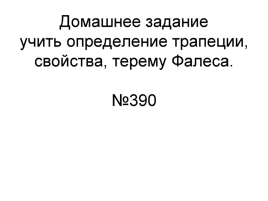Домашнее задание учить определение трапеции, свойства, терему Фалеса. №390