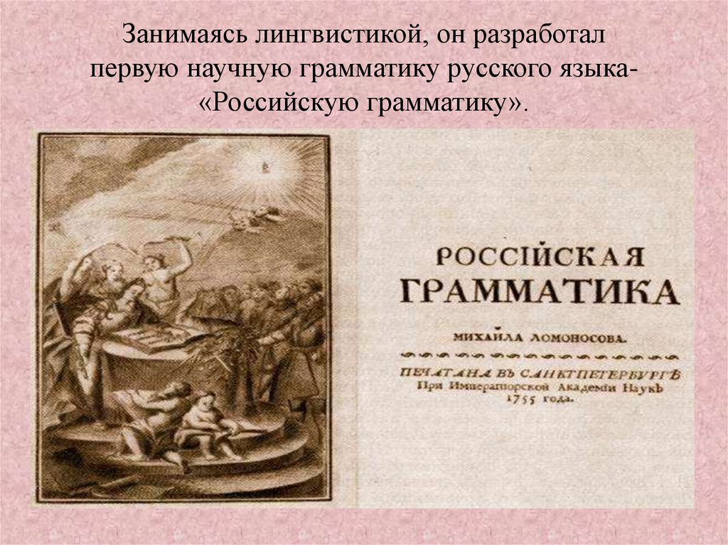 Занимаясь лингвистикой, он разработал первую научную грамматику русского языка- «Российскую грамматику».