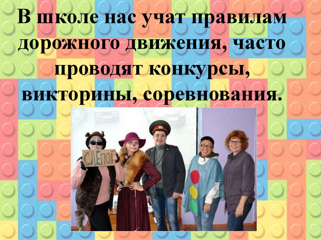 В школе нас учат правилам дорожного движения, часто проводят конкурсы, викторины, соревнования.