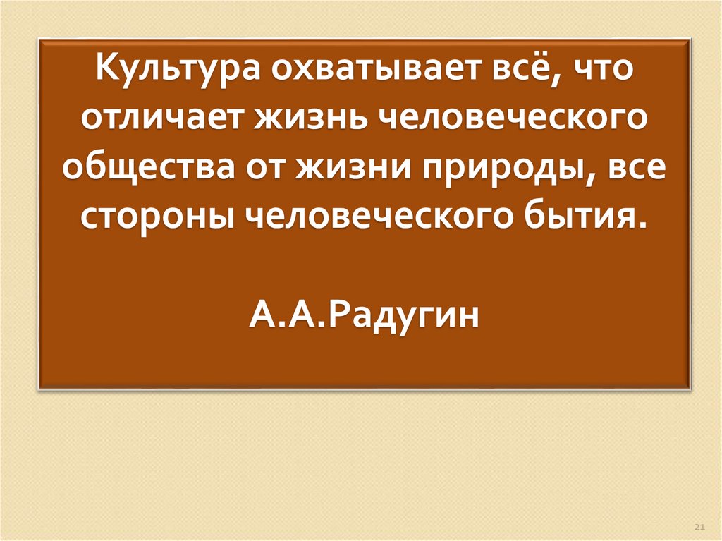 Культура охватывает всё, что отличает жизнь человеческого общества от жизни природы, все стороны человеческого бытия.