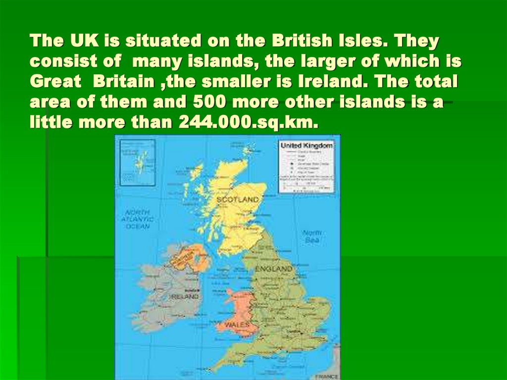 The UK is situated on the British Isles. They consist of many islands, the larger of which is Great Britain ,the smaller is