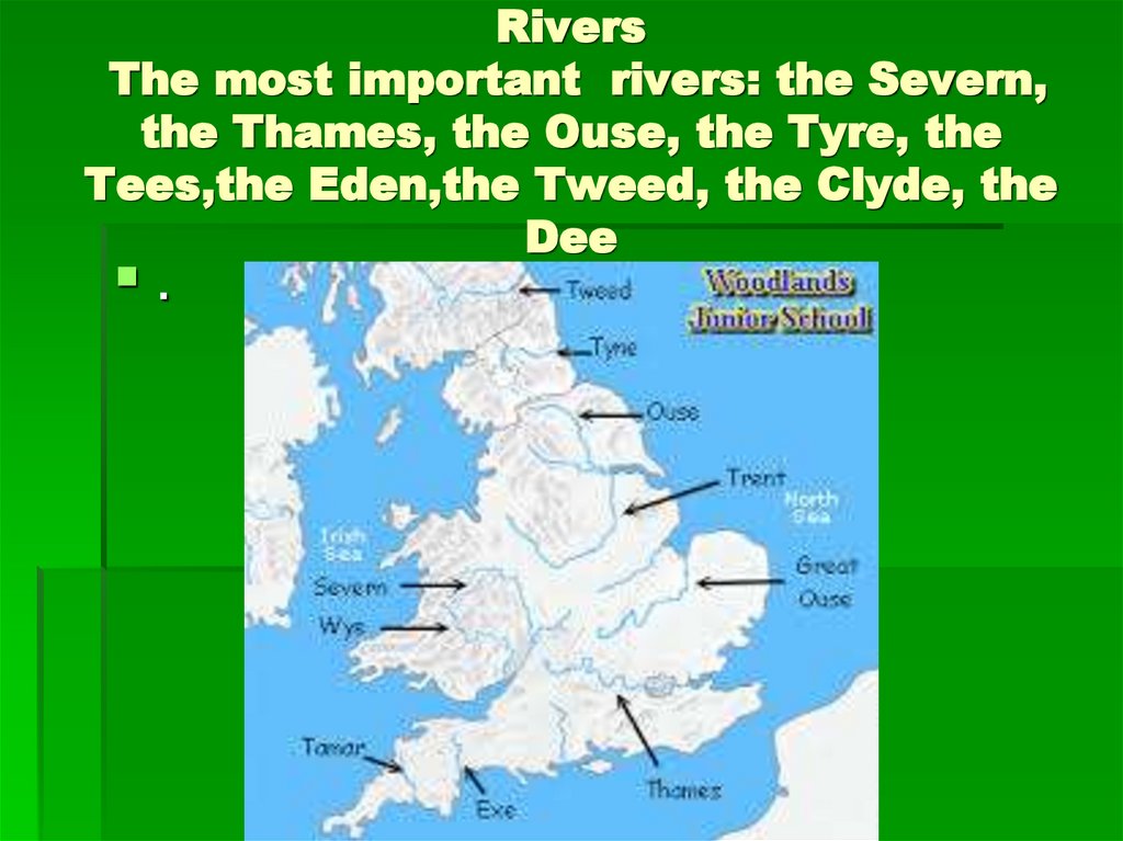 Rivers The most important rivers: the Severn, the Thames, the Ouse, the Tyre, the Tees,the Eden,the Tweed, the Clyde, the Dee