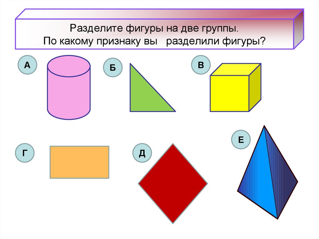 Разбить фигуры на группы. Разделение фигур. Геометрические фигуры Разделение на группы по признаку. Объёмная фигура прямоугольник название. Разделить фигуры на 2 группы.