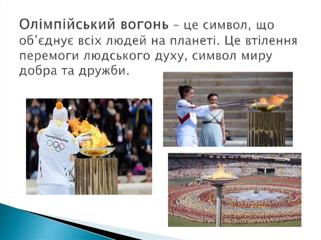 Олімпійський вогонь – це символ, що об’єднує всіх людей на планеті. Це втілення перемоги людського духу, символ миру добра та