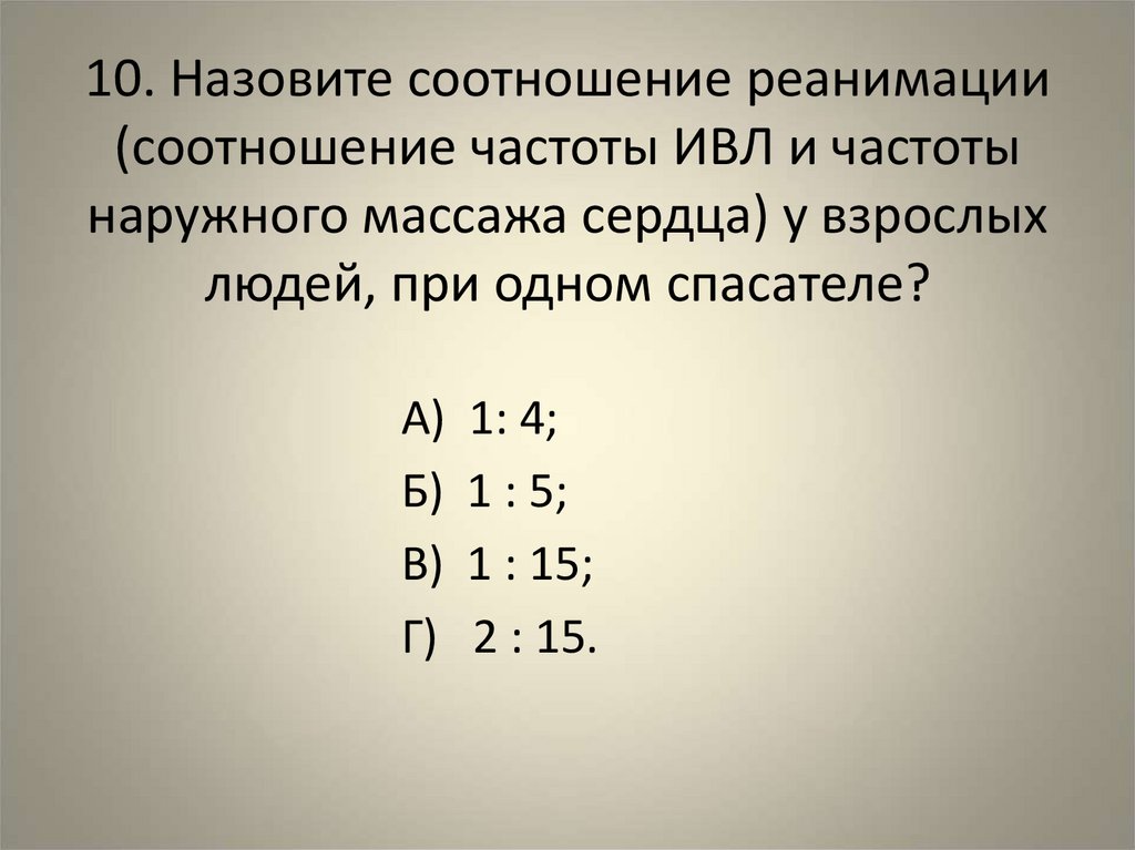 10. Назовите соотношение реанимации (соотношение частоты ИВЛ и частоты наружного массажа сердца) у взрослых людей, при одном