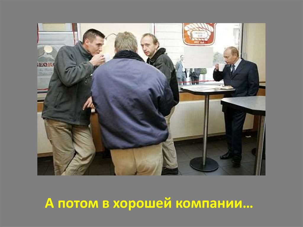 А потом в хорошей компании…