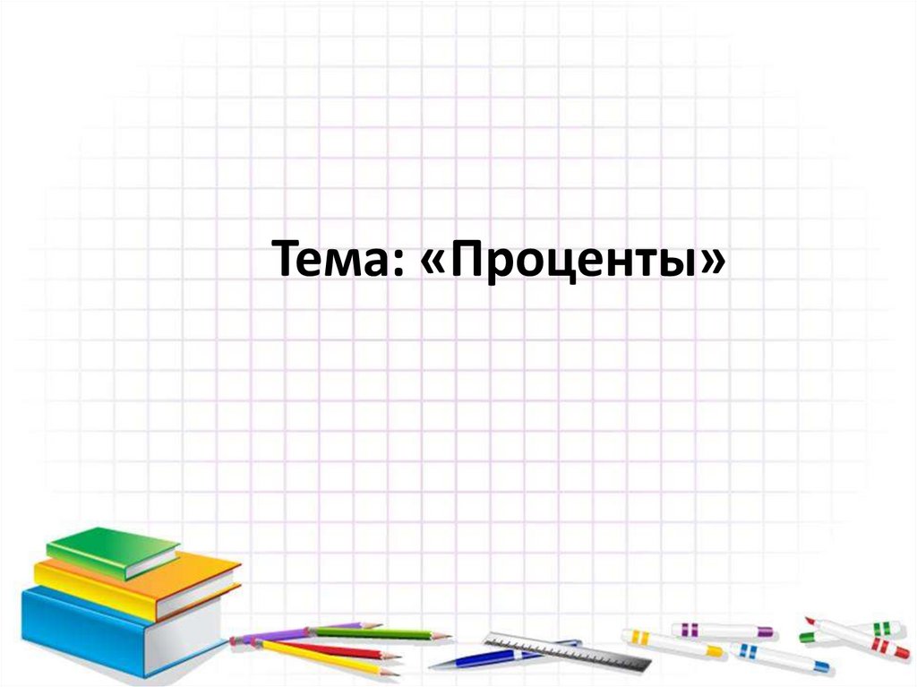 Тема: «Проценты»