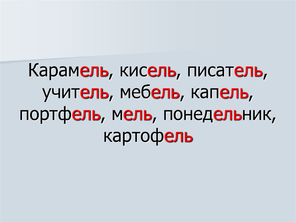 Карамель, кисель, писатель, учитель, мебель, капель, портфель, мель, понедельник, картофель