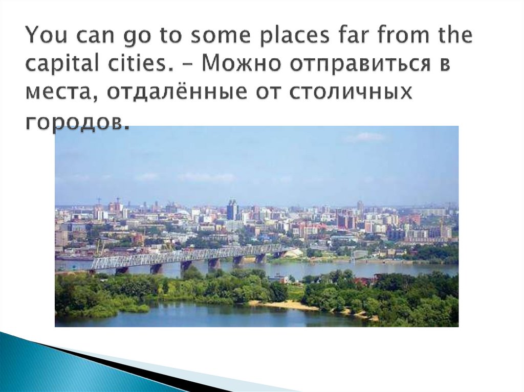 You can go to some places far from the capital cities. – Можно отправиться в места, отдалённые от столичных городов.