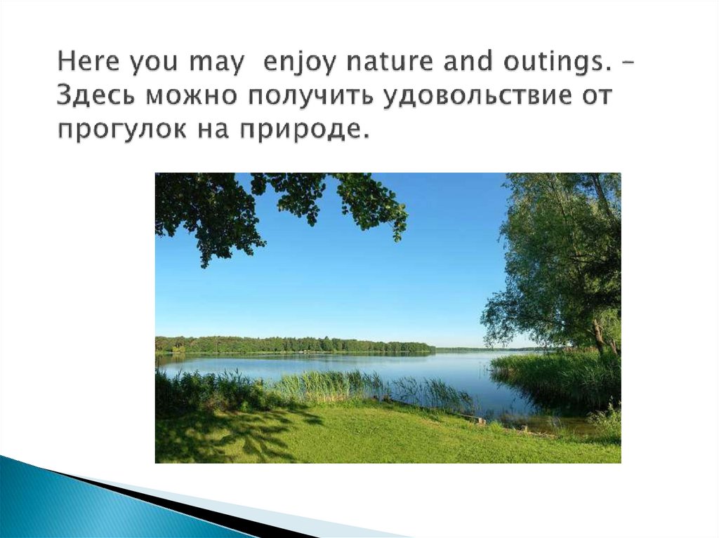 Here you may enjoy nature and outings. –Здесь можно получить удовольствие от прогулок на природе.