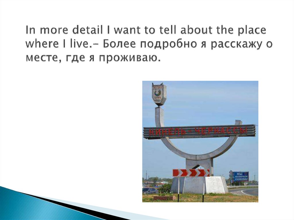 In more detail I want to tell about the place where I live.- Более подробно я расскажу о месте, где я проживаю.