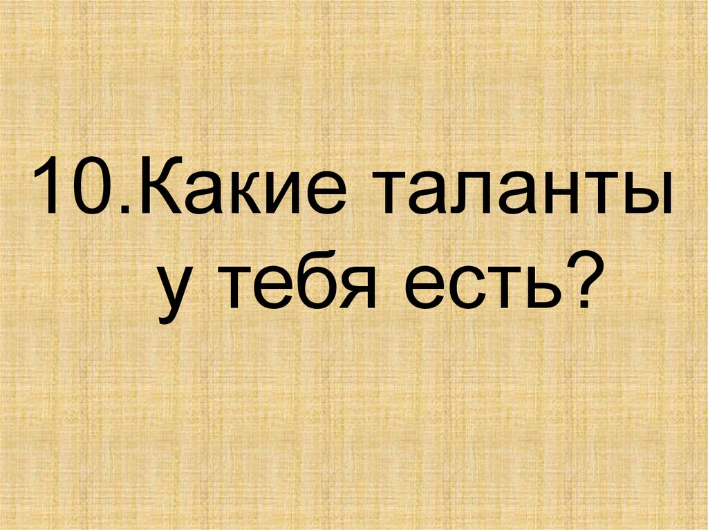 10.Какие таланты у тебя есть?