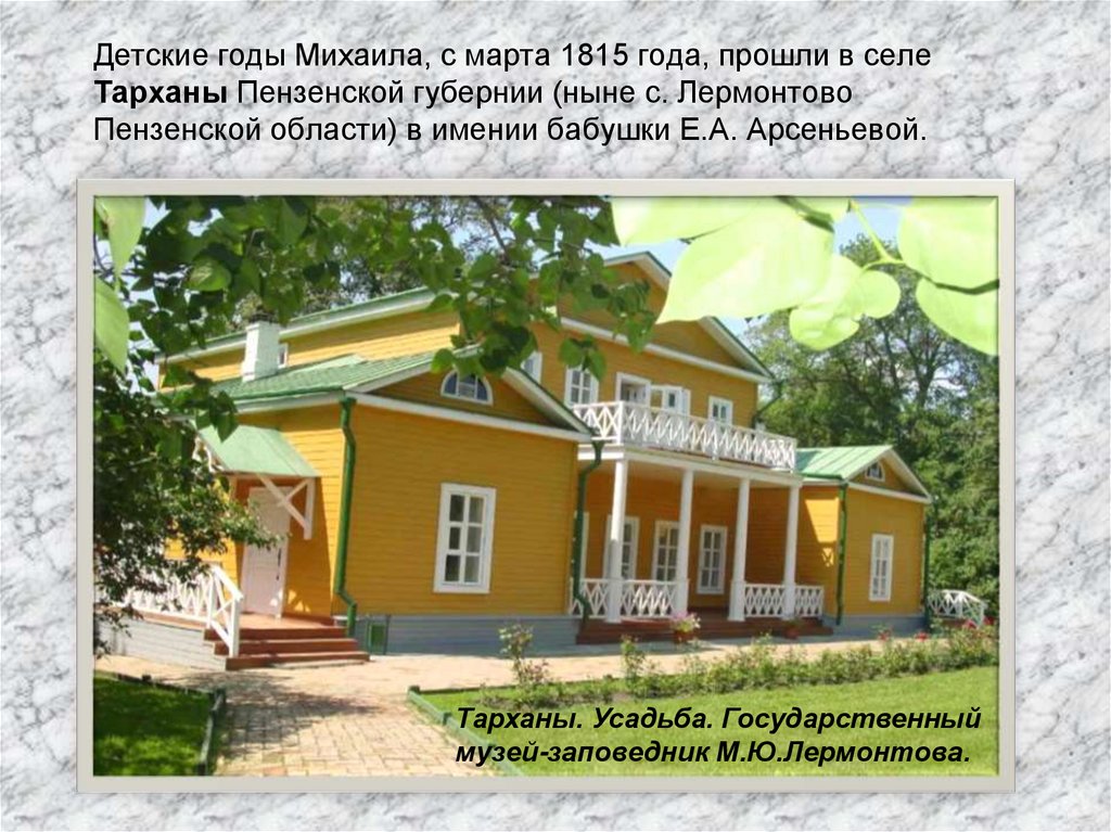 Детские годы Михаила, с марта 1815 года, прошли в селе Тарханы Пензенской губернии (ныне с. Лермонтово Пензенской области) в