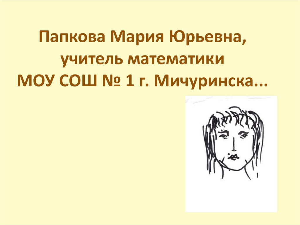 Папкова Мария Юрьевна, учитель математики МОУ СОШ № 1 г. Мичуринска...