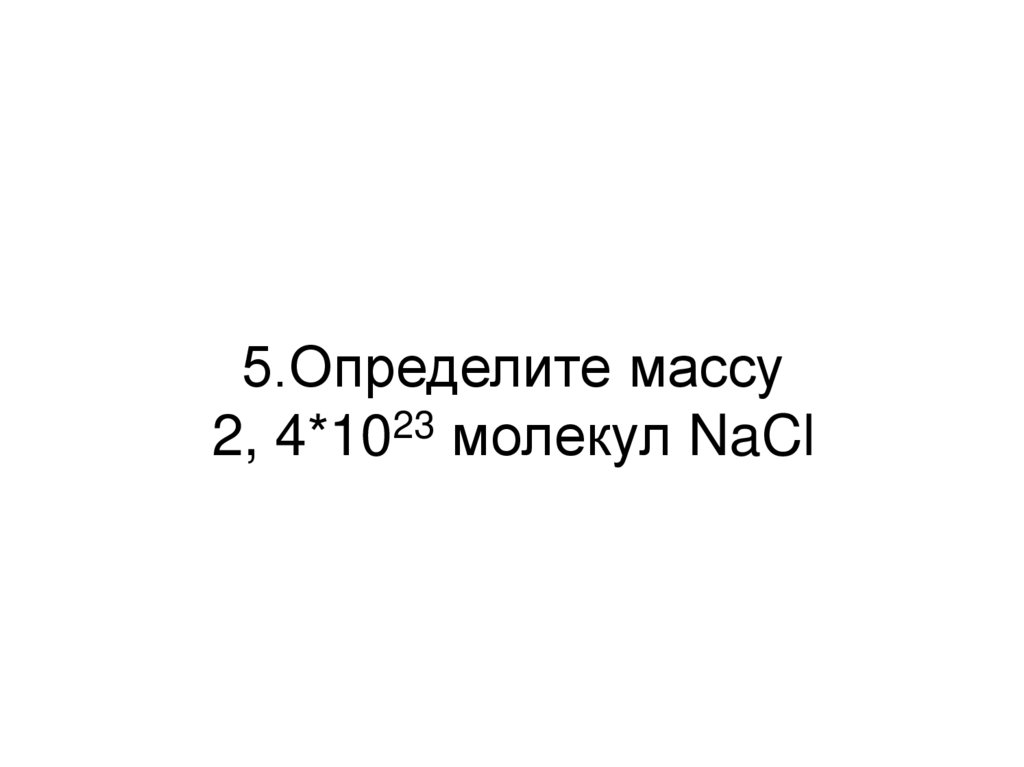 5.Определите массу 2, 4*1023 молекул NaCl
