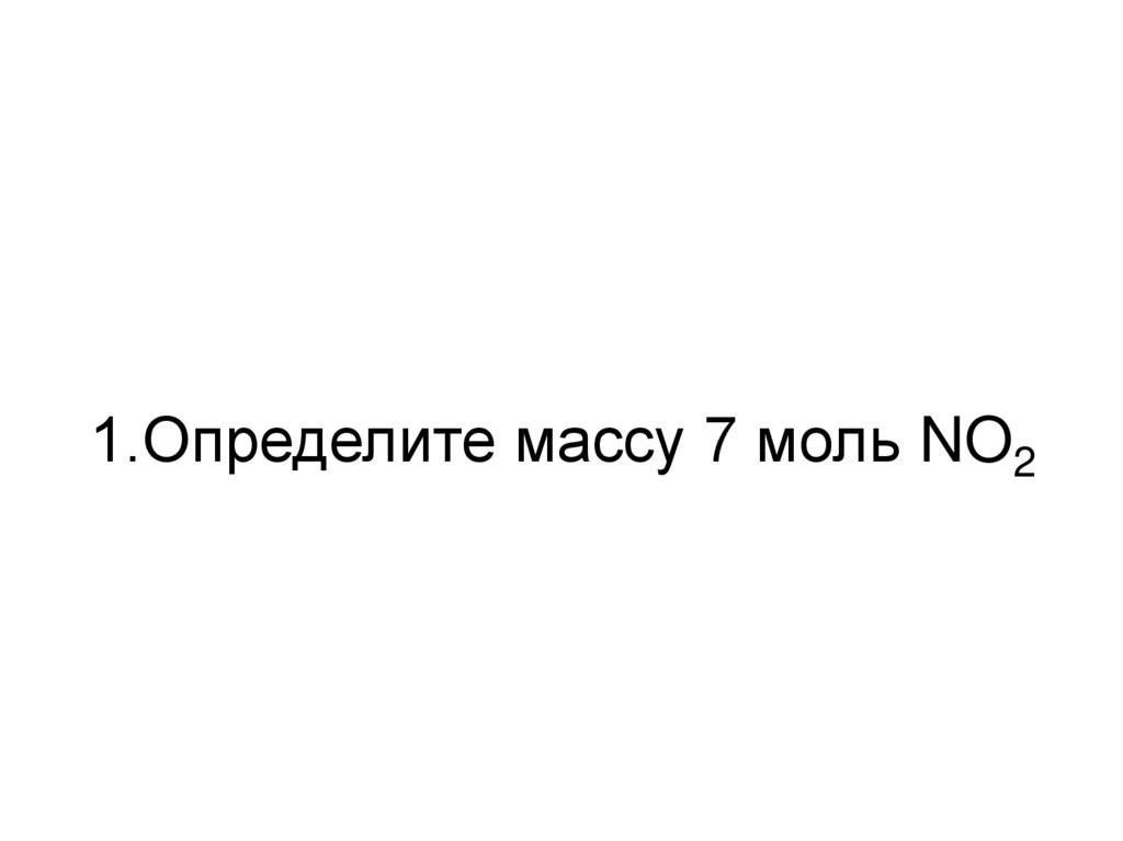 1.Определите массу 7 моль NO2