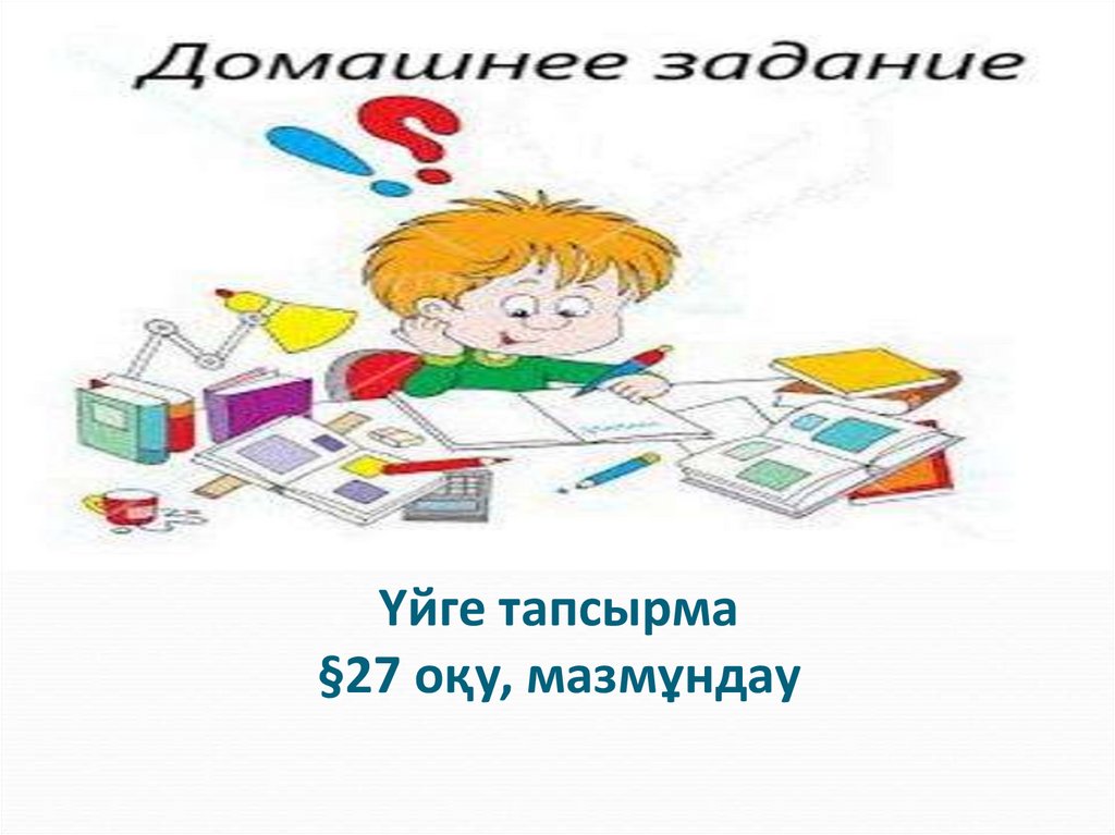 Үйге тапсырма §27 оқу, мазмұндау