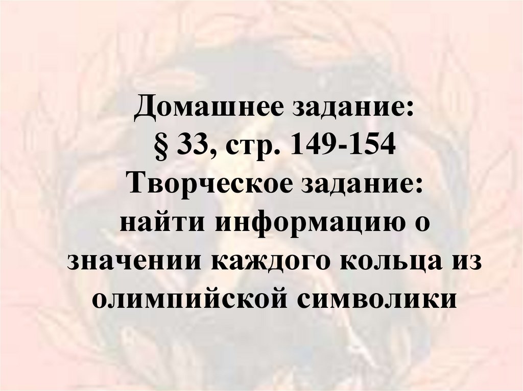 Домашнее задание: § 33, стр. 149-154 Творческое задание: найти информацию о значении каждого кольца из олимпийской символики