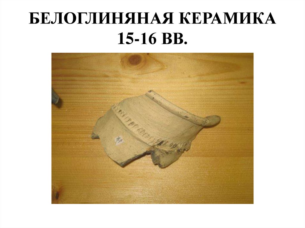 БЕЛОГЛИНЯНАЯ КЕРАМИКА 15-16 ВВ.