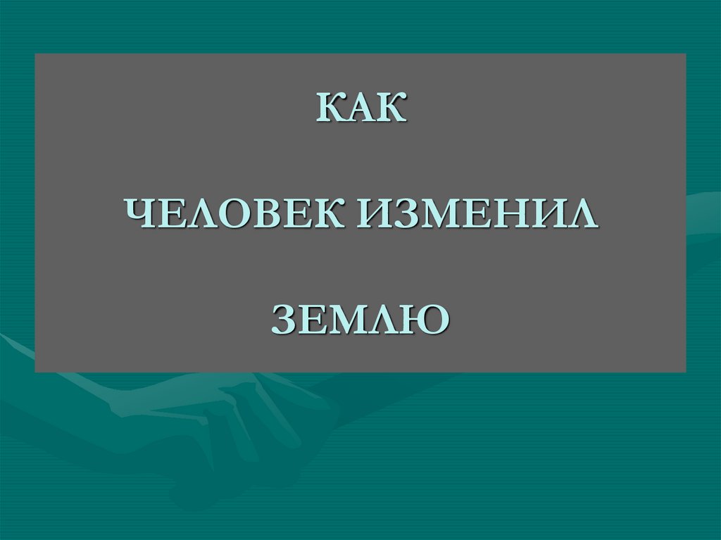 Люди земли 5 класс. Как человек изменил землю. Как человек изменил землю 5. Доклад на тему как человек изменил землю. Как человек изменил землю презентация.