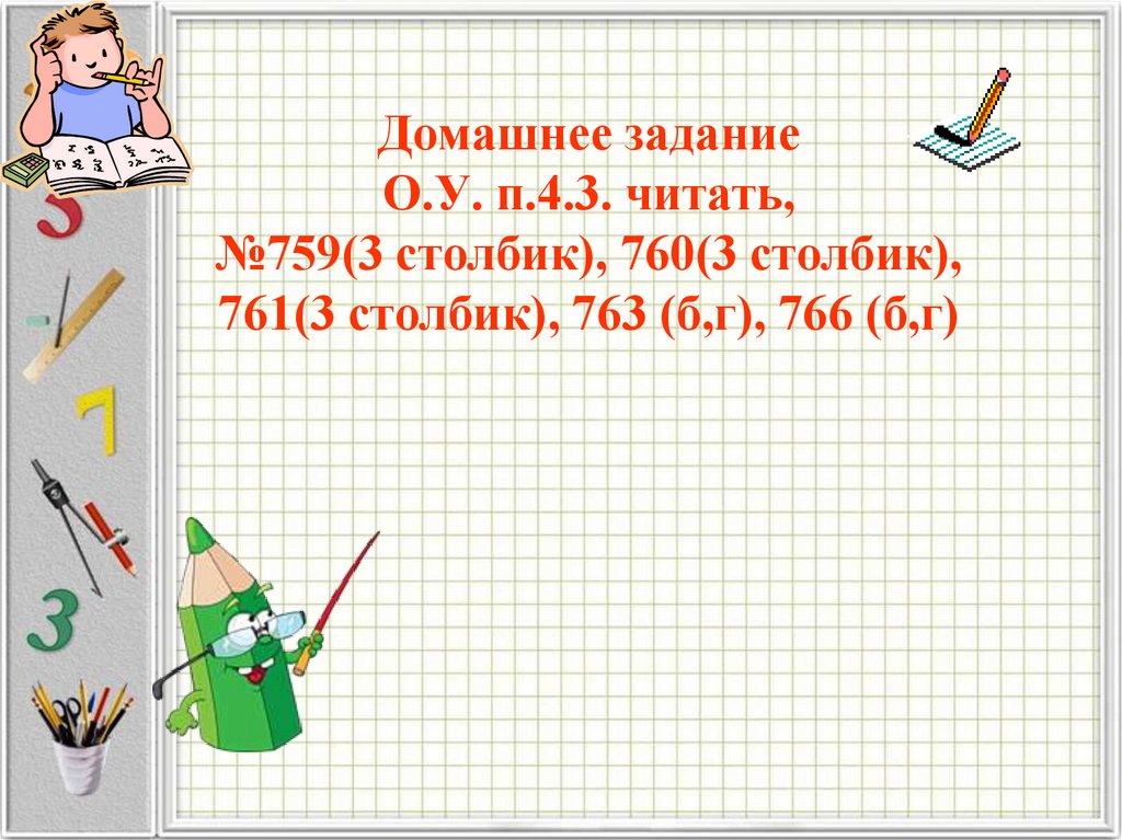 Домашнее задание О.У. п.4.3. читать, №759(3 столбик), 760(3 столбик), 761(3 столбик), 763 (б,г), 766 (б,г)