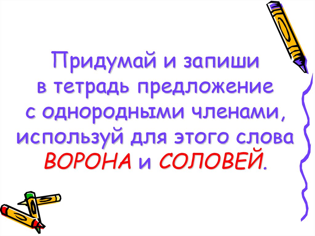 Придумай и запиши в тетрадь предложение с однородными членами, используй для этого слова ВОРОНА и СОЛОВЕЙ.