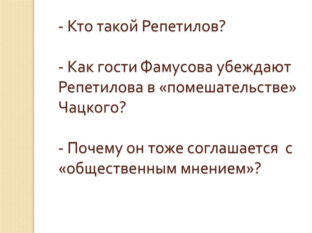 - Кто такой Репетилов? - Как гости Фамусова убеждают Репетилова в «помешательстве» Чацкого? - Почему он тоже соглашается с