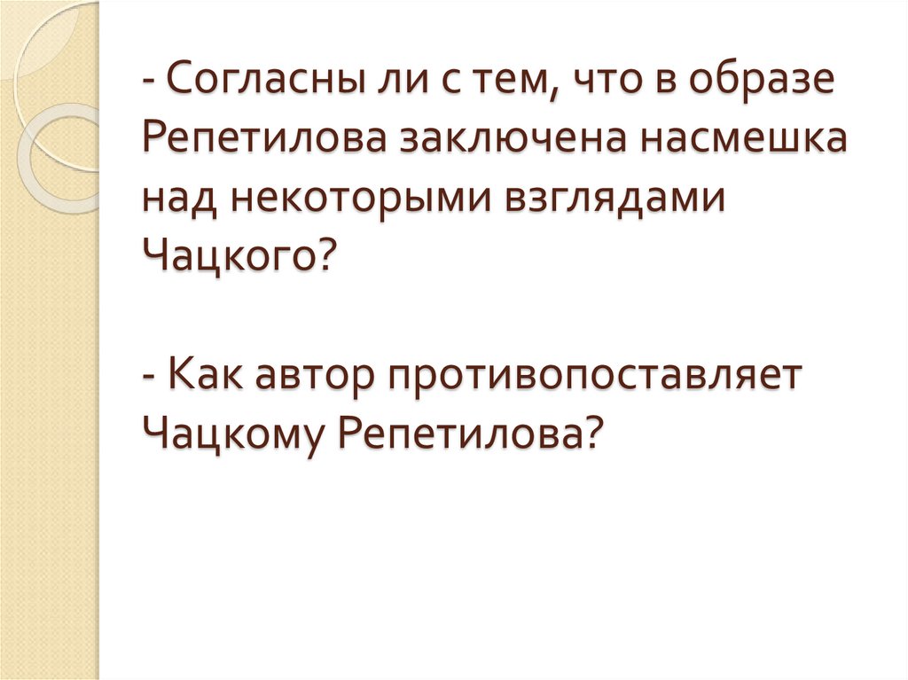 - Согласны ли с тем, что в образе Репетилова заключена насмешка над некоторыми взглядами Чацкого? - Как автор противопоставляет