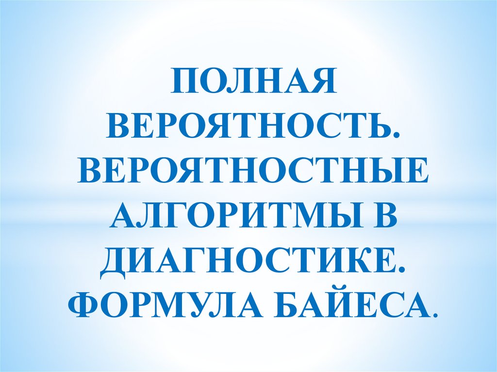 Полная вероятность. Вероятностные алгоритмы в диагностике. Формула ...
