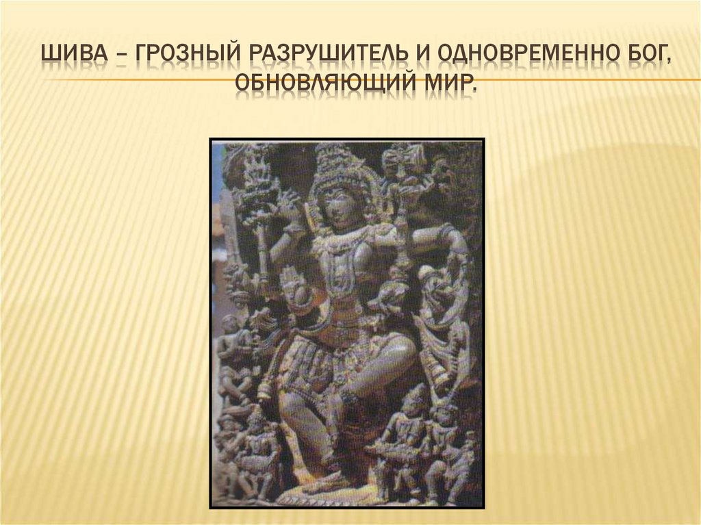 Шива – грозный разрушитель и одновременно бог, обновляющий мир.