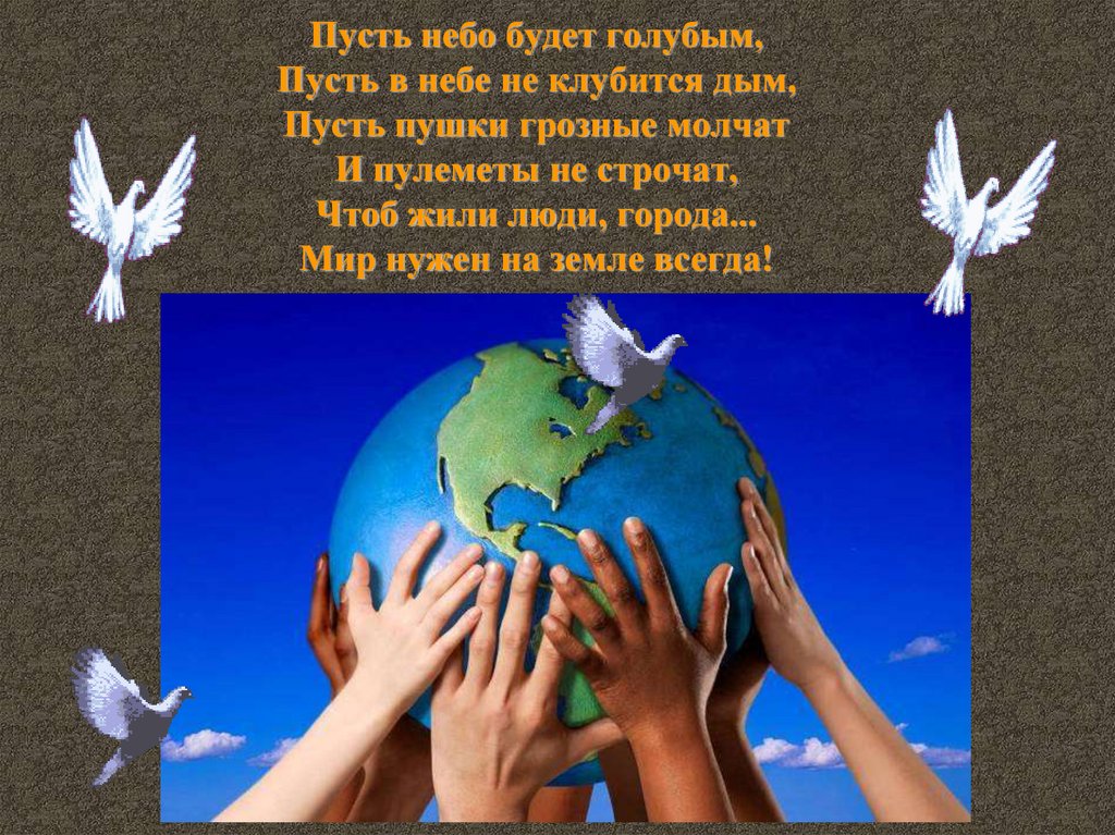 Пусть небо будет голубым, Пусть в небе не клубится дым, Пусть пушки грозные молчат И пулеметы не строчат, Чтоб жили люди,
