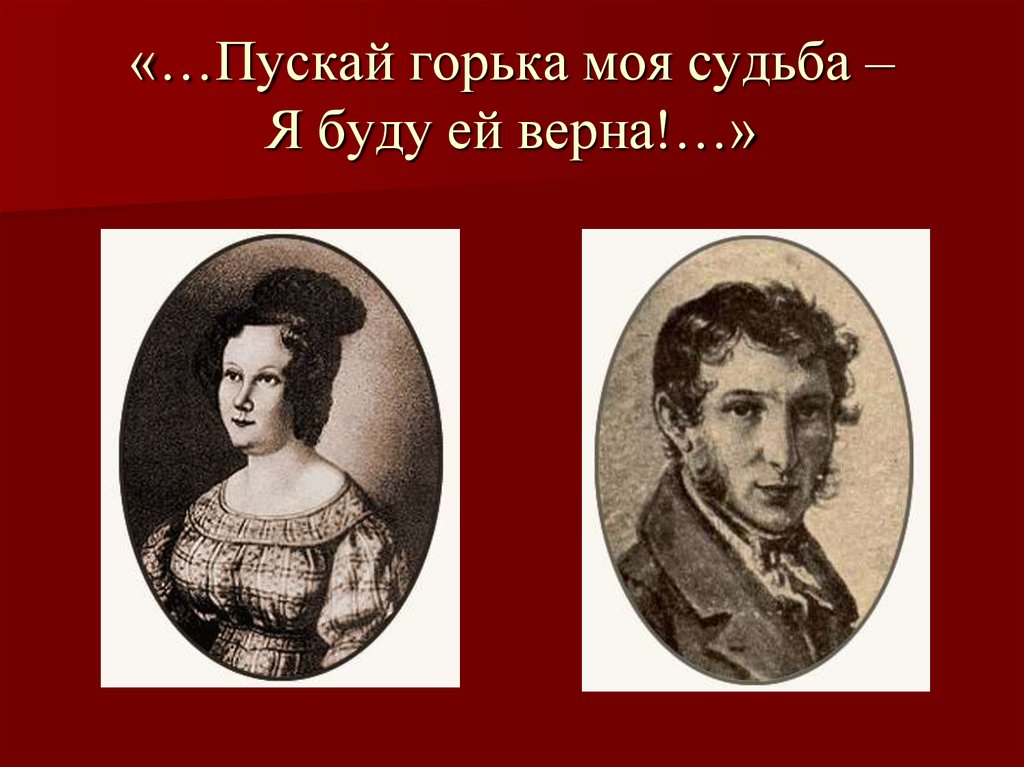 «…Пускай горька моя судьба – Я буду ей верна!…»