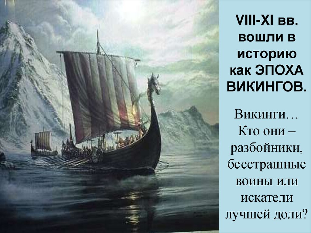 VIII-XI вв. вошли в историю как ЭПОХА ВИКИНГОВ. Викинги… Кто они – разбойники, бесстрашные воины или искатели лучшей доли?