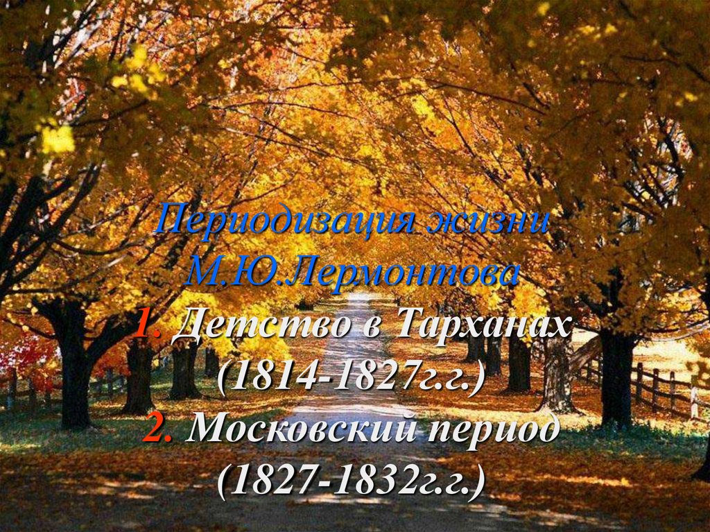 Периодизация жизни М.Ю.Лермонтова 1. Детство в Тарханах (1814-1827г.г.) 2. Московский период (1827-1832г.г.)