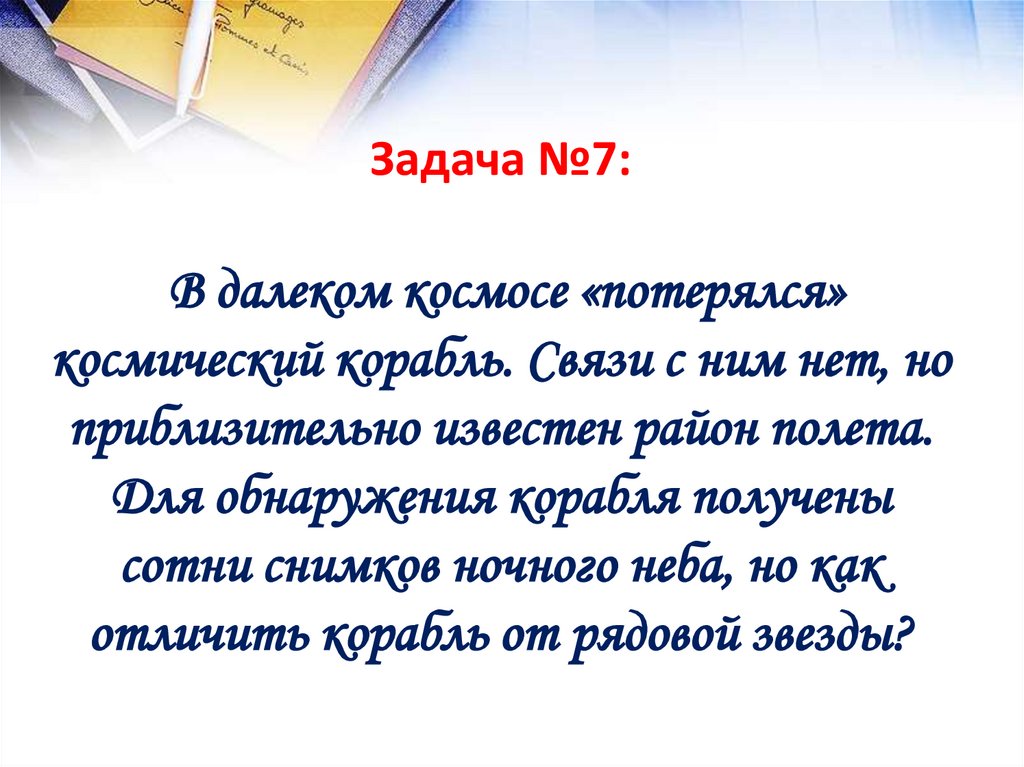 Задача №7: В далеком космосе «потерялся» космический корабль. Связи с ним нет, но приблизительно известен район полета. Для