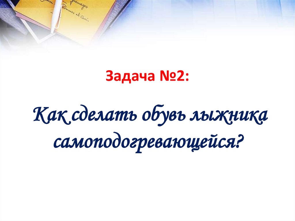 Задача №2: Как сделать обувь лыжника самоподогревающейся?