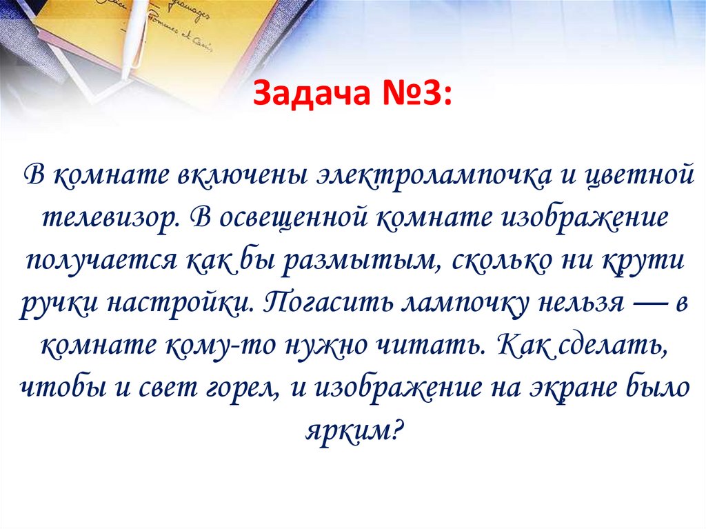 Задача №3: В комнате включены электролампочка и цветной телевизор. В освещенной комнате изображение получается как бы размытым,