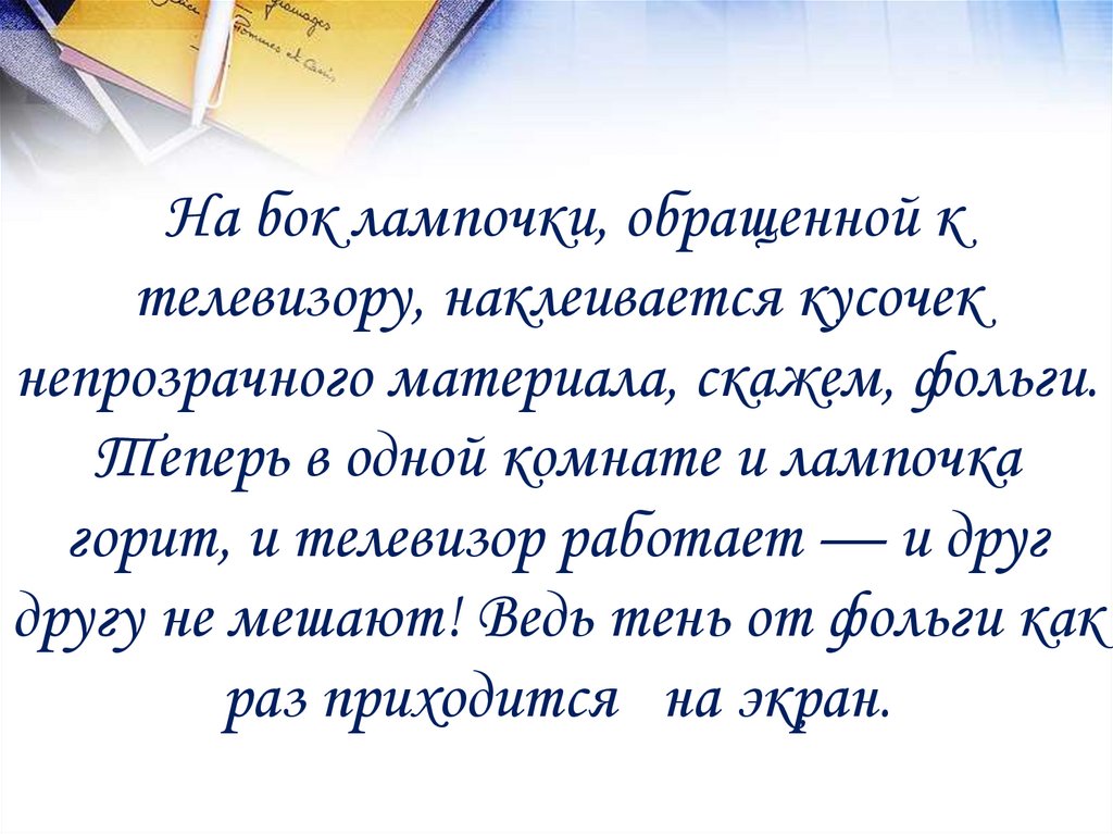 На бок лампочки, обращенной к телевизору, наклеивается кусочек непрозрачного материала, скажем, фольги. Теперь в одной комнате
