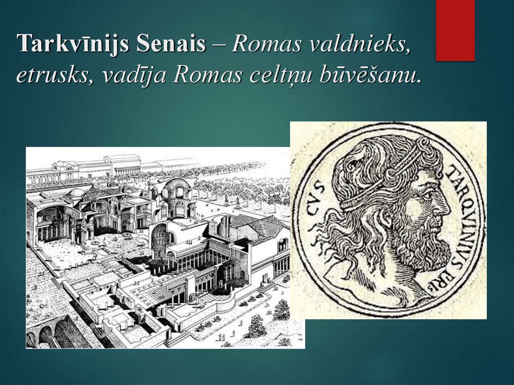 Tarkvīnijs Senais – Romas valdnieks, etrusks, vadīja Romas celtņu būvēšanu.