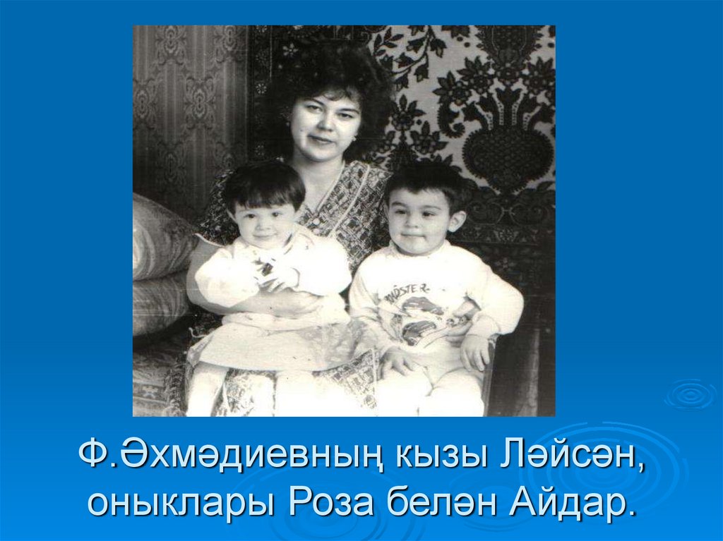 Ф.Әхмәдиевның кызы Ләйсән, оныклары Роза белән Айдар.