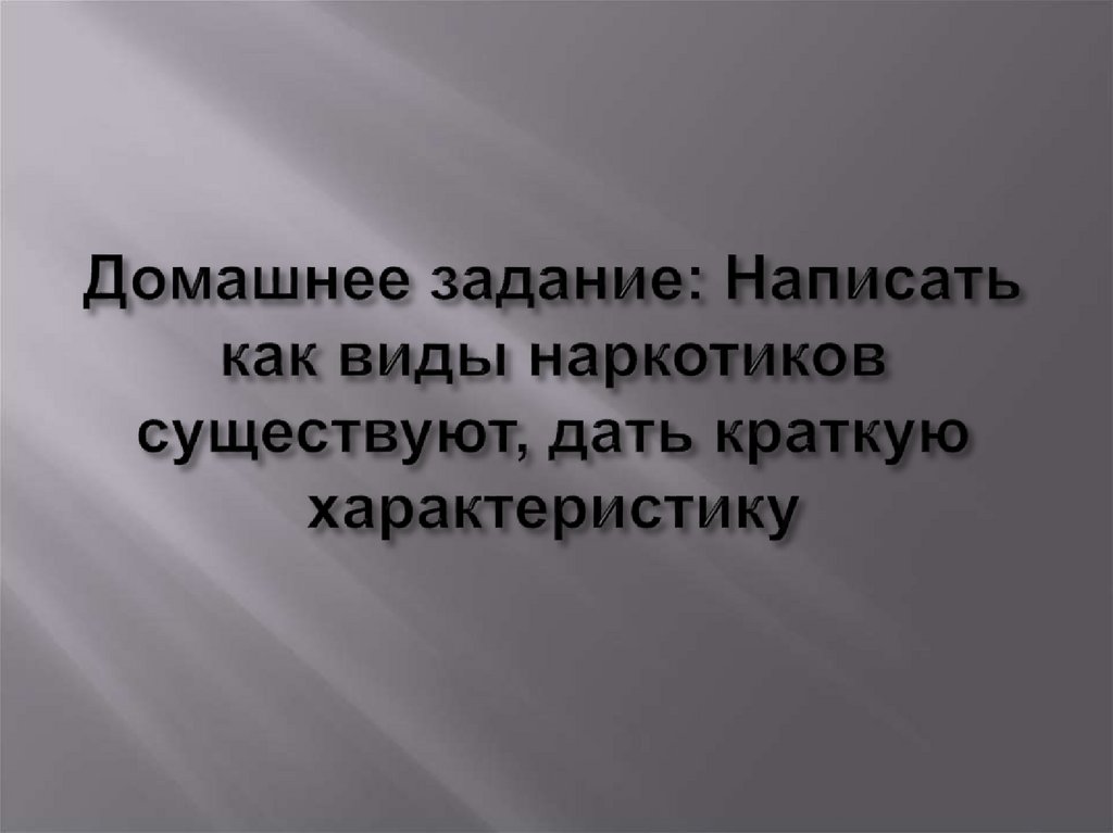 Домашнее задание: Написать как виды наркотиков существуют, дать краткую характеристику