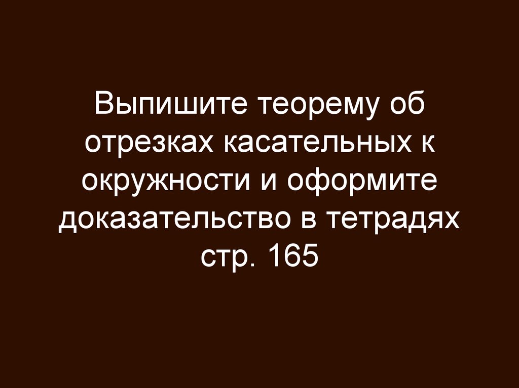 Выпишите теорему об отрезках касательных к окружности и оформите доказательство в тетрадях стр. 165