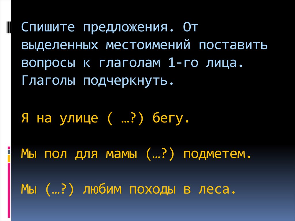 Спишите предложения. От выделенных местоимений поставить вопросы к глаголам 1-го лица. Глаголы подчеркнуть. Я на улице ( …?)