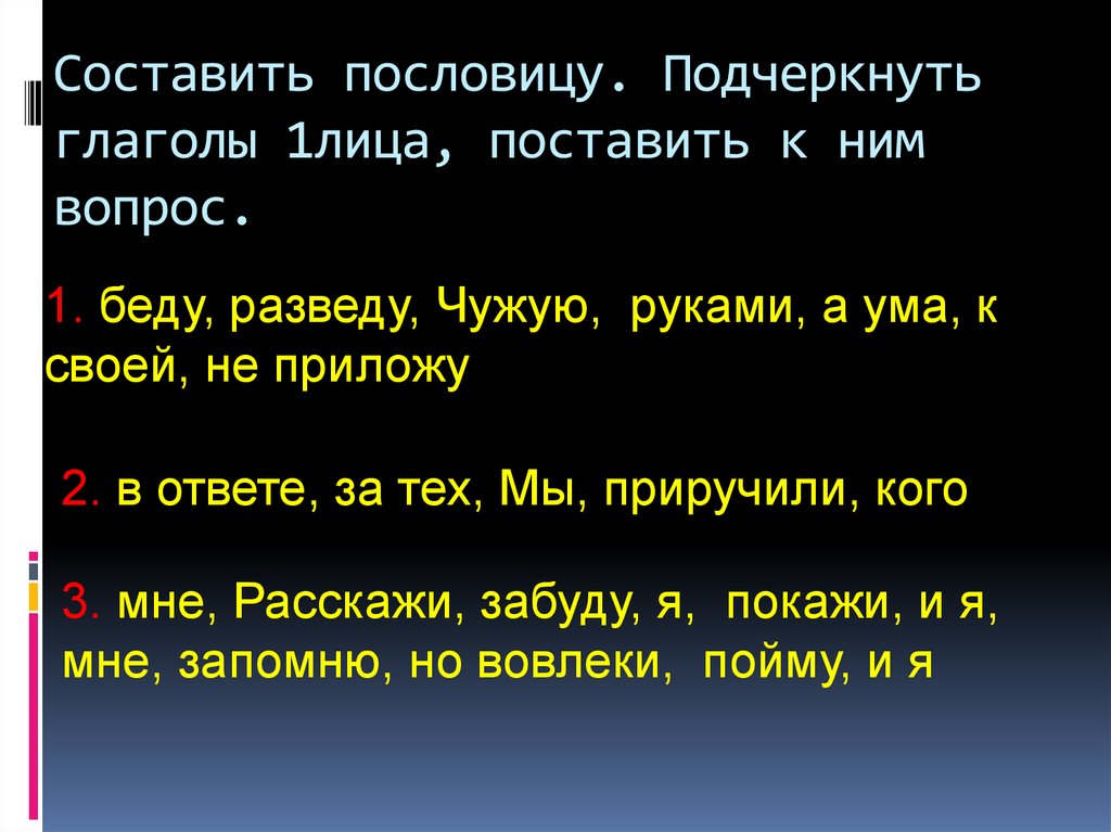 Составить пословицу. Подчеркнуть глаголы 1лица, поставить к ним вопрос.