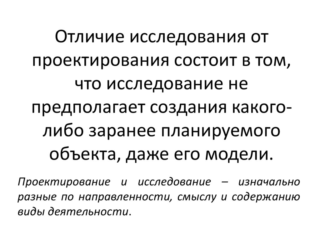 Отличие исследования от проектирования состоит в том, что исследование не предполагает создания какого-либо заранее