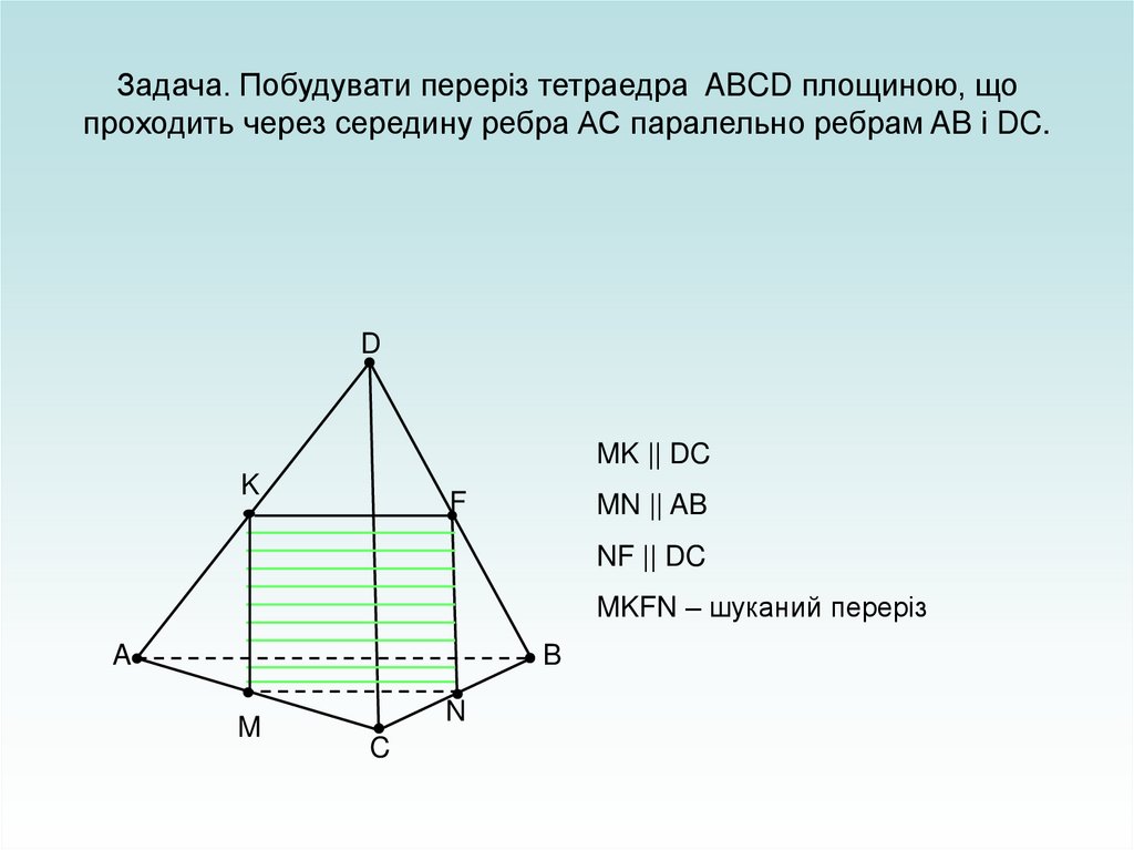 Задача. Побудувати переріз тетраедра ABCD площиною, що проходить через середину ребра АС паралельно ребрам AB і DC.